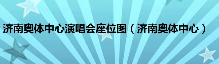 济南奥体中心演唱会座位图（济南奥体中心）