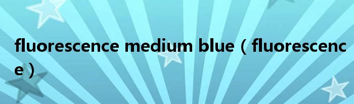 fluorescence medium blue（fluorescence）