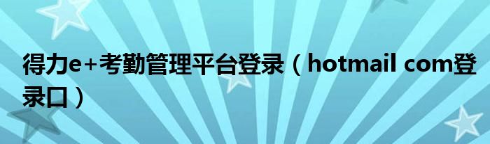 得力e+考勤管理平台登录（hotmail com登录口）