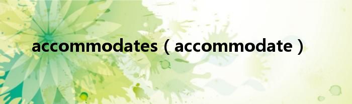 accommodates（accommodate）