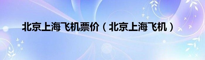 北京上海飞机票价（北京上海飞机）