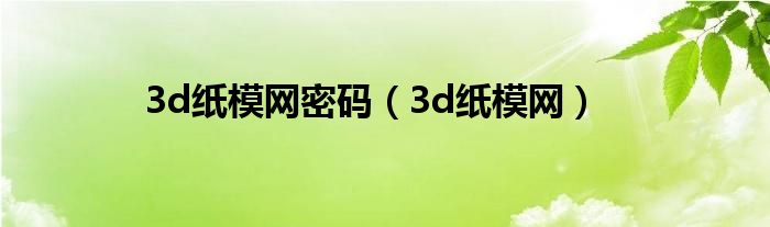 3d纸模网密码（3d纸模网）