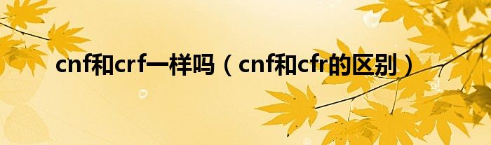 cnf和crf一样吗（cnf和cfr的区别）