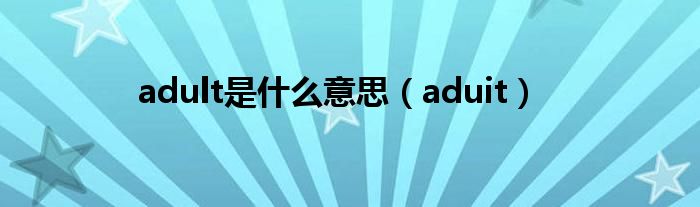 adult是什么意思（aduit）