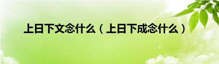 上日下文念什么（上日下成念什么）