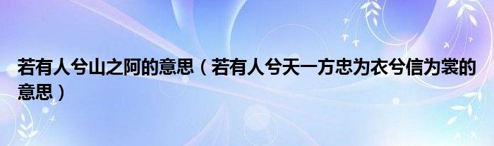 若有人兮山之阿的意思（若有人兮天一方忠为衣兮信为裳的意思）