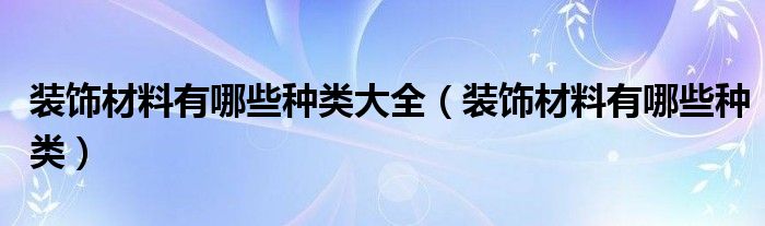 装饰材料有哪些种类大全（装饰材料有哪些种类）