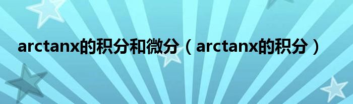 arctanx的积分和微分（arctanx的积分）