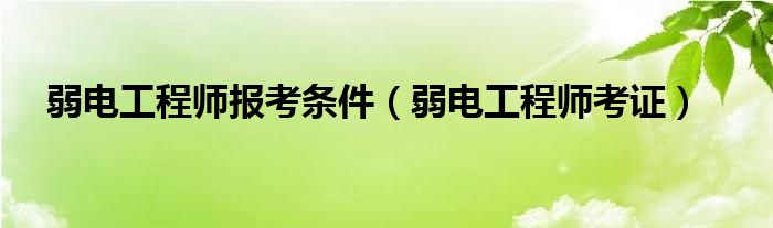 弱电工程师报考条件（弱电工程师考证）