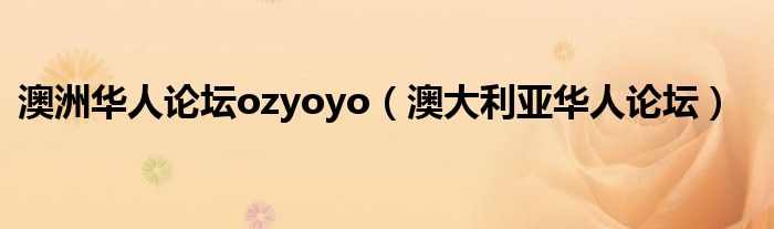 澳洲华人论坛ozyoyo（澳大利亚华人论坛）