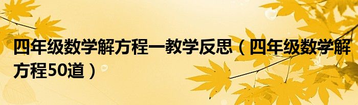 四年级数学解方程一教学反思（四年级数学解方程50道）