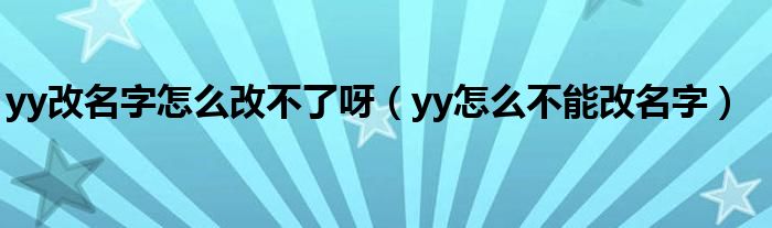 yy改名字怎么改不了呀（yy怎么不能改名字）