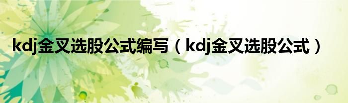 kdj金叉选股公式编写（kdj金叉选股公式）