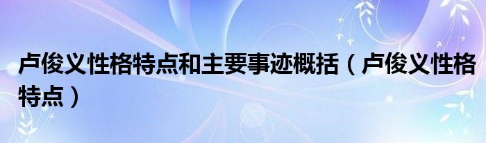 卢俊义性格特点和主要事迹概括（卢俊义性格特点）