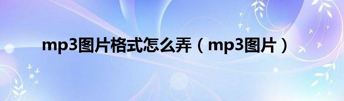 mp3图片格式怎么弄（mp3图片）