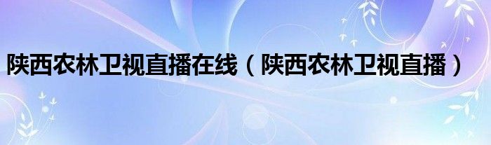 陕西农林卫视直播在线（陕西农林卫视直播）