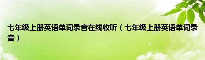 七年级上册英语单词录音在线收听（七年级上册英语单词录音）