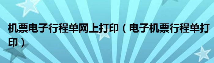 机票电子行程单网上打印（电子机票行程单打印）