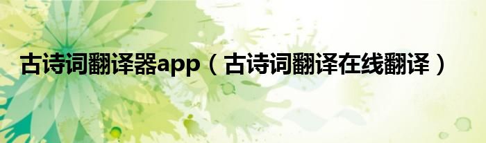 古诗词翻译器app（古诗词翻译在线翻译）