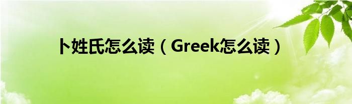 卜姓氏怎么读（Greek怎么读）