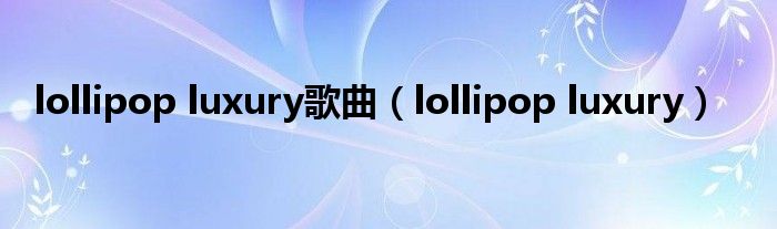 lollipop luxury歌曲（lollipop luxury）