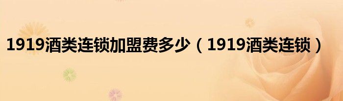 1919酒类连锁加盟费多少（1919酒类连锁）