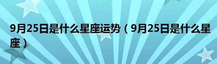 9月25日是什么星座运势（9月25日是什么星座）