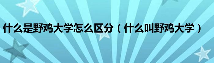 什么是野鸡大学怎么区分（什么叫野鸡大学）