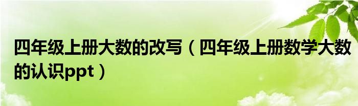 四年级上册大数的改写（四年级上册数学大数的认识ppt）