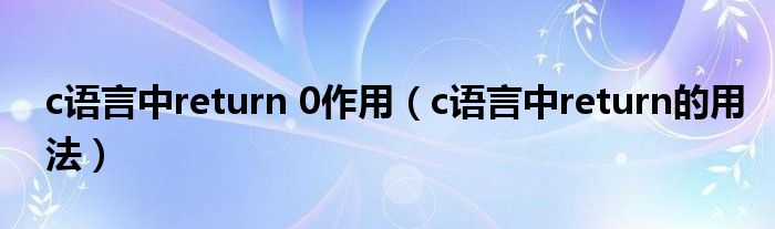 c语言中return 0作用（c语言中return的用法）