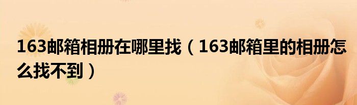 163邮箱相册在哪里找（163邮箱里的相册怎么找不到）