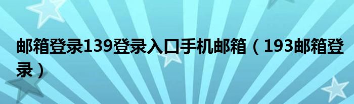 邮箱登录139登录入口手机邮箱（193邮箱登录）