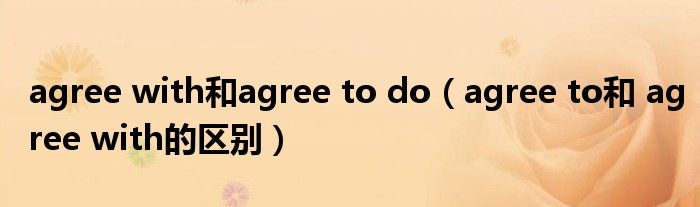 agree with和agree to do（agree to和 agree with的区别）