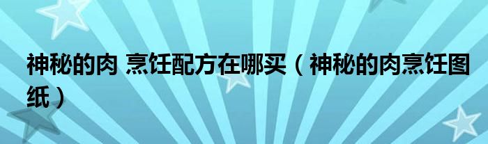 神秘的肉 烹饪配方在哪买（神秘的肉烹饪图纸）