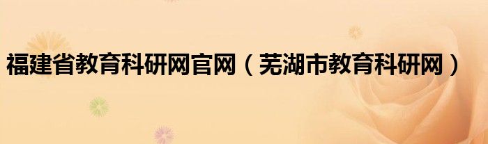 福建省教育科研网官网（芜湖市教育科研网）