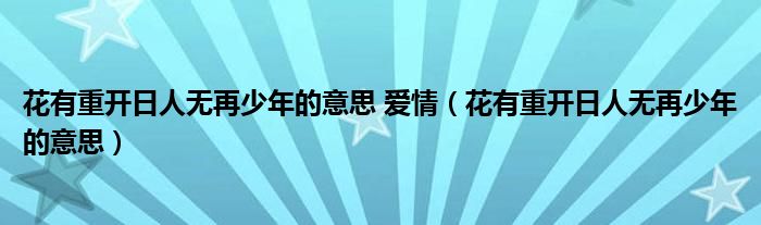 花有重开日人无再少年的意思 爱情（花有重开日人无再少年的意思）