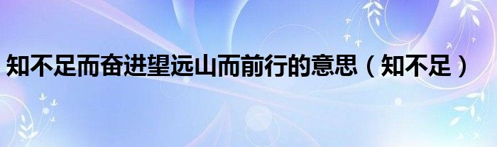 知不足而奋进望远山而前行的意思（知不足）