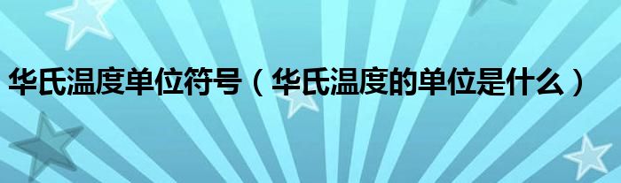 华氏温度单位符号（华氏温度的单位是什么）