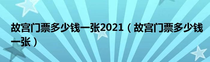 故宫门票多少钱一张2021（故宫门票多少钱一张）