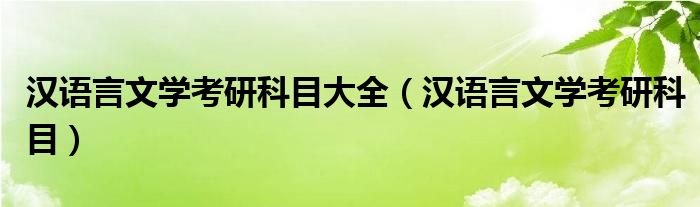 汉语言文学考研科目大全（汉语言文学考研科目）