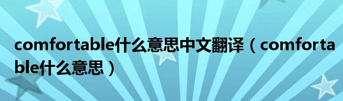 comfortable什么意思中文翻译（comfortable什么意思）