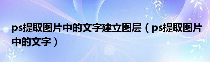 ps提取图片中的文字建立图层（ps提取图片中的文字）