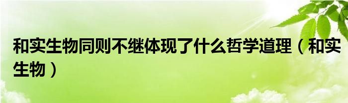 和实生物同则不继体现了什么哲学道理（和实生物）