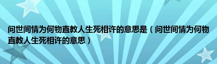 问世间情为何物直教人生死相许的意思是（问世间情为何物直教人生死相许的意思）