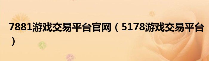 7881游戏交易平台官网（5178游戏交易平台）