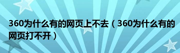 360为什么有的网页上不去（360为什么有的网页打不开）