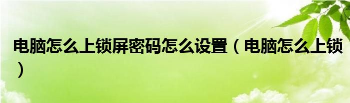 电脑怎么上锁屏密码怎么设置（电脑怎么上锁）