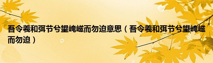 吾令羲和弭节兮望崦嵫而勿迫意思（吾令羲和弭节兮望崦嵫而勿迫）