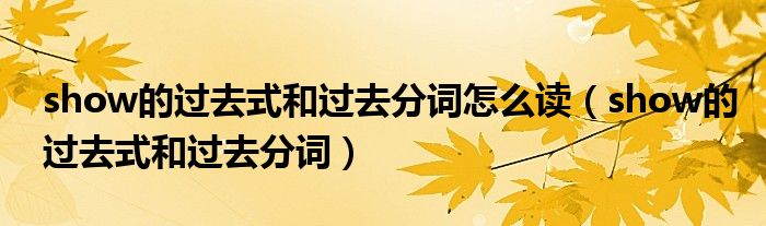 show的过去式和过去分词怎么读（show的过去式和过去分词）