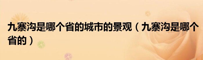 九寨沟是哪个省的城市的景观（九寨沟是哪个省的）